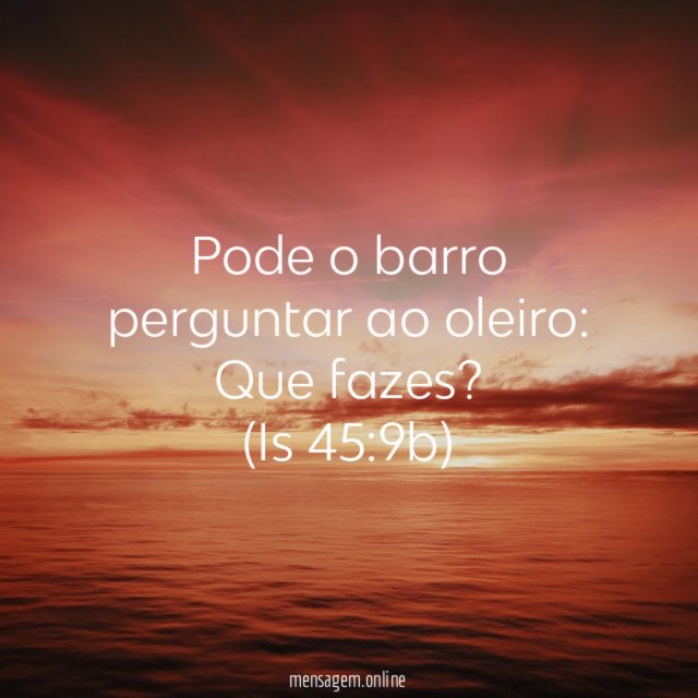 Pode o barro perguntar ao oleiro