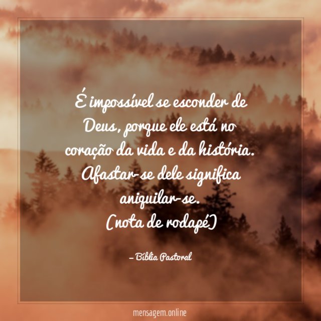 É impossível se esconder de Deus, porque ele está no coração da vida e da história. Afastar-se dele significa aniquilar-se.