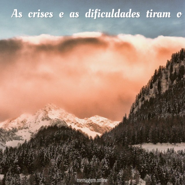 As crises e as dificuldades tiram o que há de melhor em nós por buscarmos formas de superar e assim