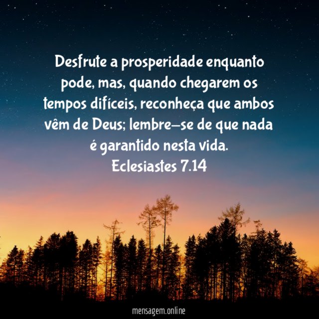 Desfrute a prosperidade enquanto pode, mas, quando chegarem os tempos difíceis, reconheça que ambos vêm de Deus; lembre-se de que nada é garantido nesta vida.