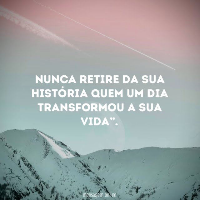 NUNCA RETIRE DA SUA HISTÓRIA QUEM UM DIA