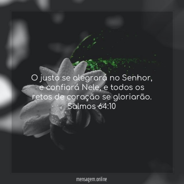 O justo se alegrará no Senhor, e confiará Nele, e todos os retos de coração se gloriarão.