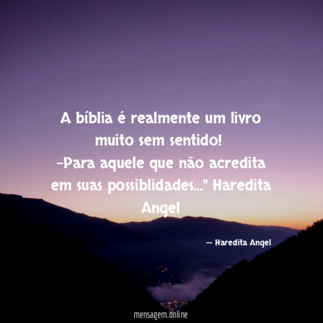 "A bíblia é realmente um livro muito sem sentido!
-Para aquele que não acredita em suas possiblidades…"