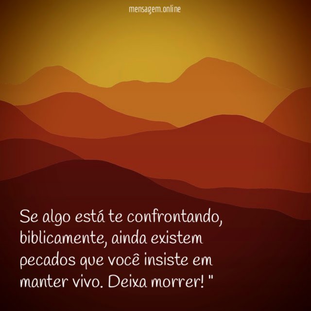 "Se algo está te confrontando, biblicamente, ainda existem pecados que você insiste em manter vivo. Deixa morrer!"