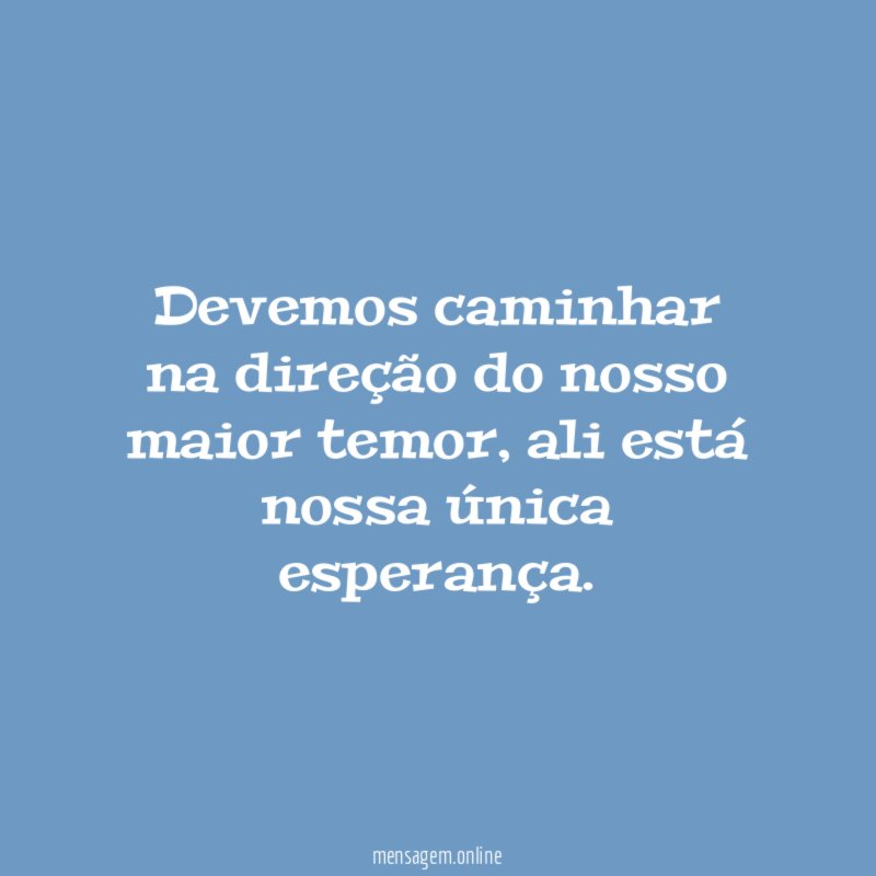 Devemos caminhar na direção do nosso maior temor