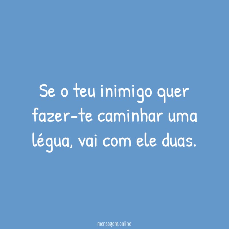 Se o teu inimigo quer fazer-te caminhar uma légua