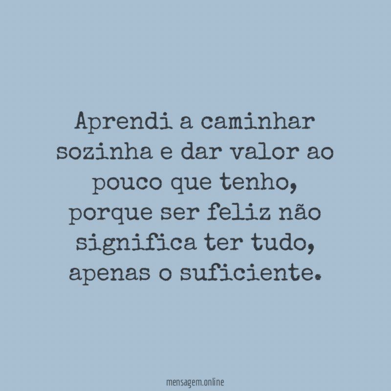 Aprendi a caminhar sozinha e dar valor ao pouco que tenho