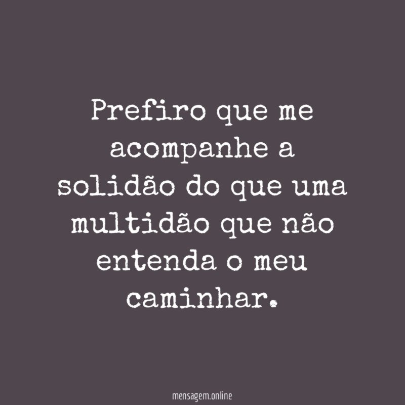 Prefiro que me acompanhe a solidão do que