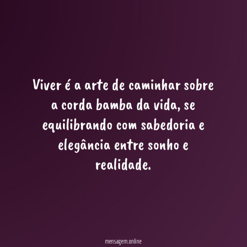 Viver é a arte de caminhar sobre a corda bamba da vida