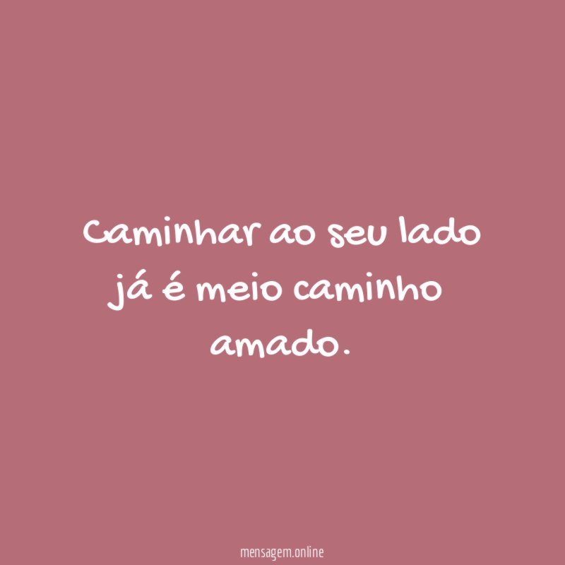 Caminhar ao seu lado já é meio caminho amado