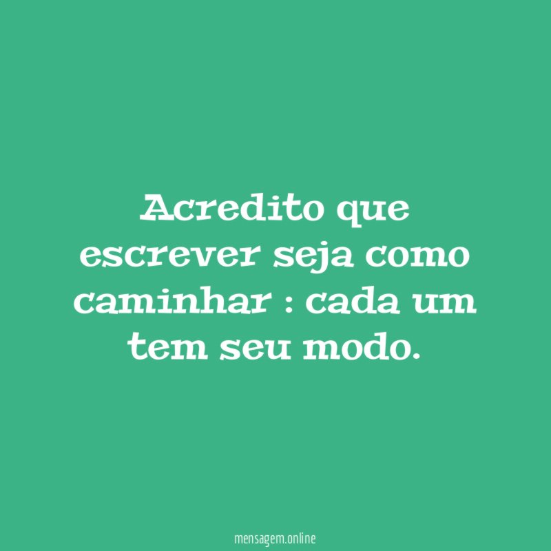 Acredito que escrever seja como caminhar