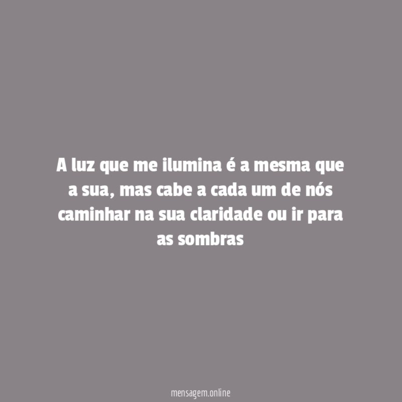 A luz que me ilumina é a mesma que a sua
