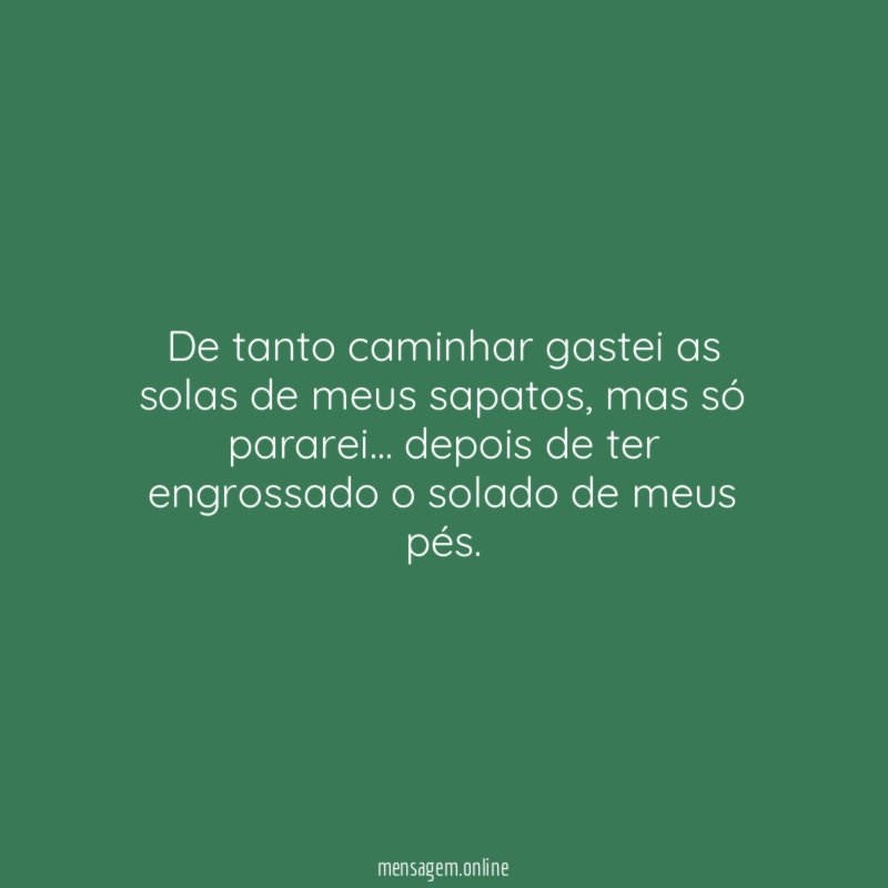 De tanto caminhar gastei as solas de meus sapatos