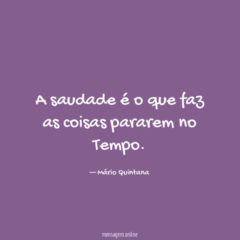 A saudade é o que faz as coisas pararem no Tempo