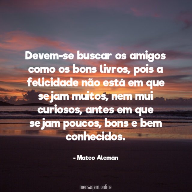 Devem-se buscar os amigos como os bons livros