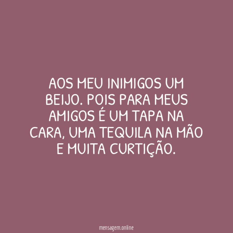 Aos meu inimigos um beijo