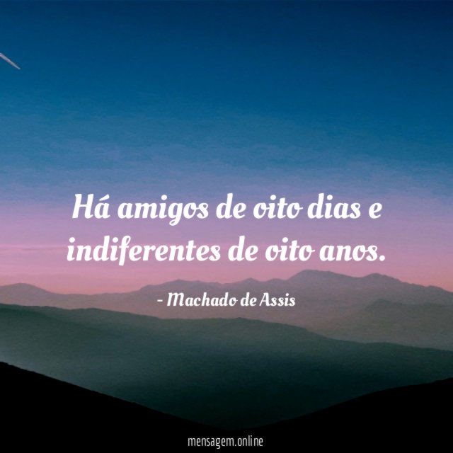 Há amigos de oito dias e indiferentes de oito anos