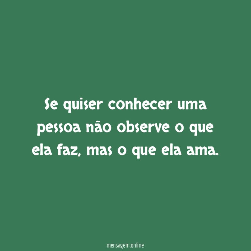 Se quiser conhecer uma pessoa não observe o que ela faz