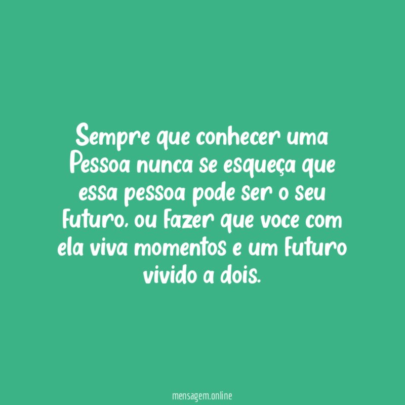 Sempre que conhecer uma Pessoa nunca se esqueça