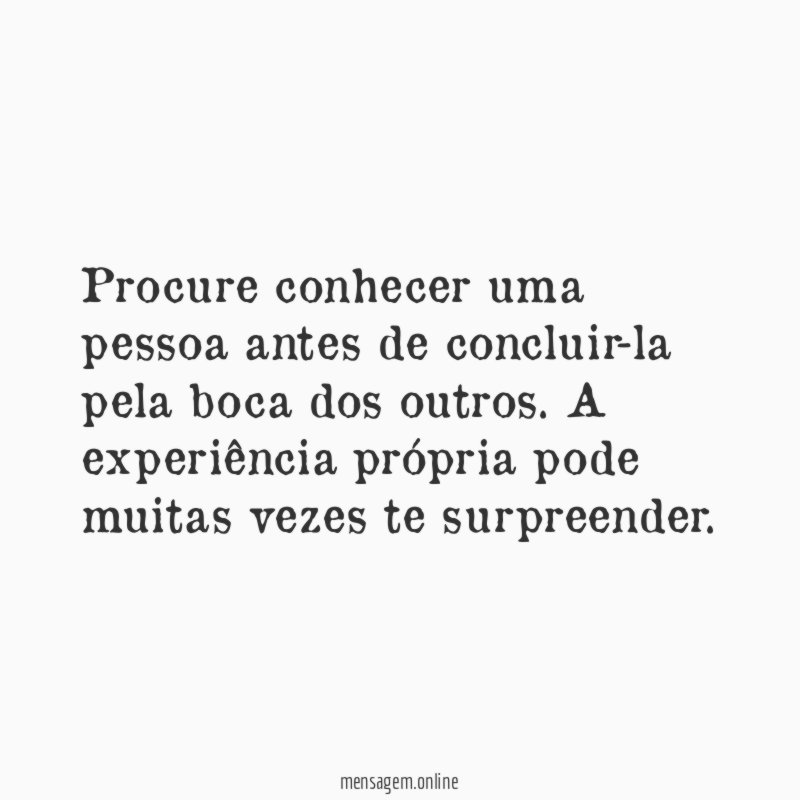Procure conhecer uma pessoa antes de concluir-la pela boca dos outros