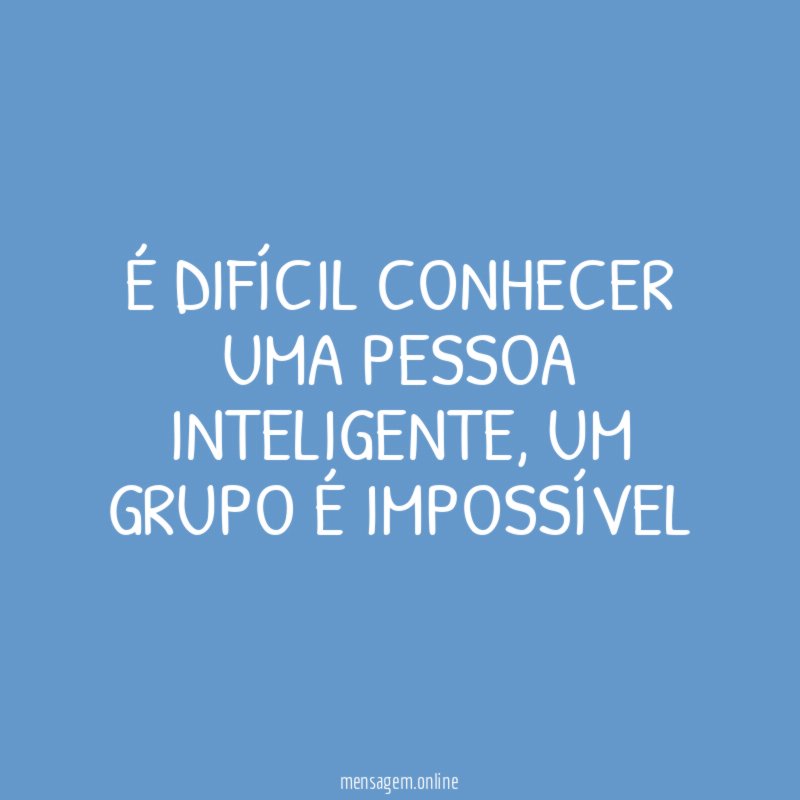 É difícil conhecer uma pessoa inteligente