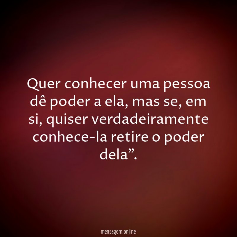 Quer conhecer uma pessoa dê poder a ela
