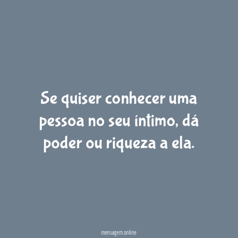 Se quiser conhecer uma pessoa no seu íntimo