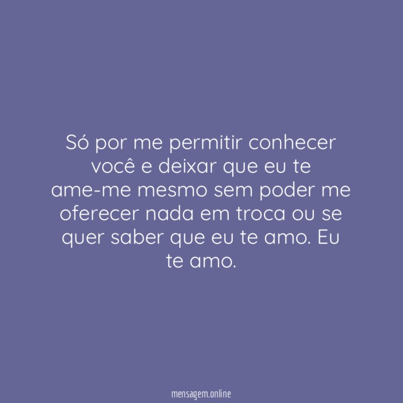 Só por me permitir conhecer você e deixar