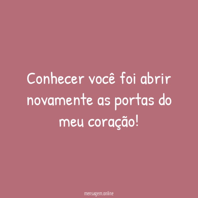 Conhecer você foi abrir novamente as portas do meu coração