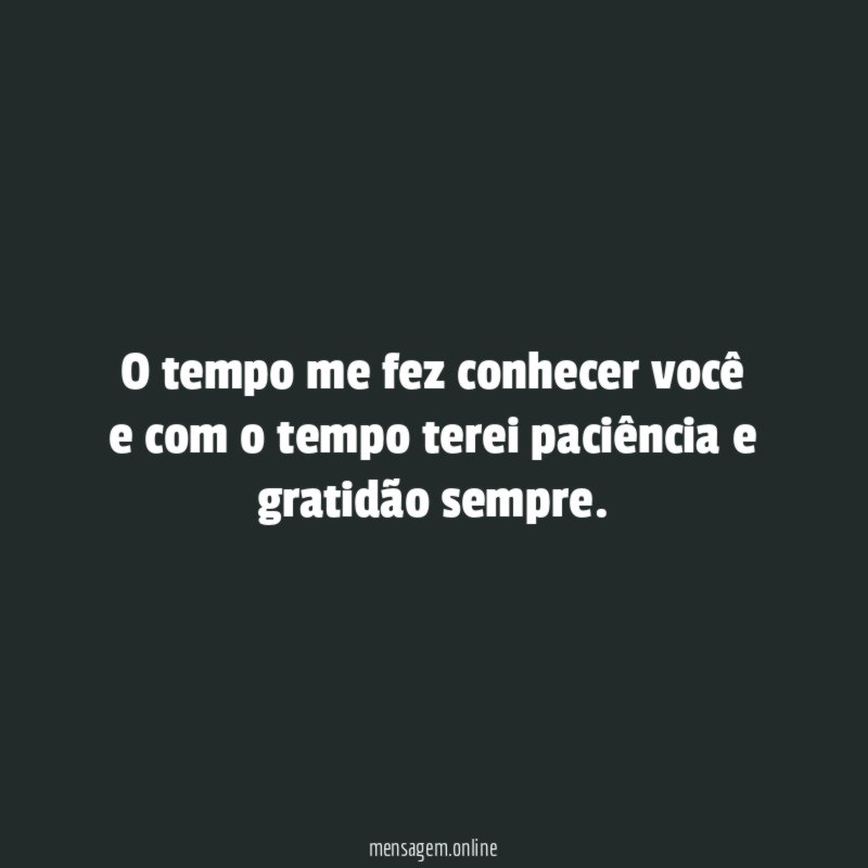 O tempo me fez conhecer você e com