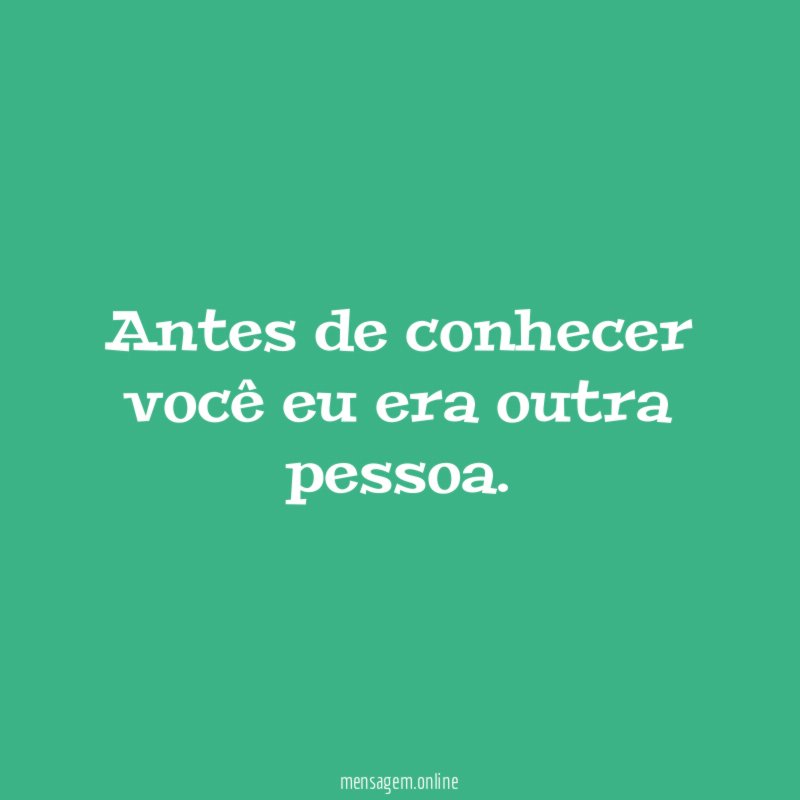 Antes de conhecer você eu era outra pessoa