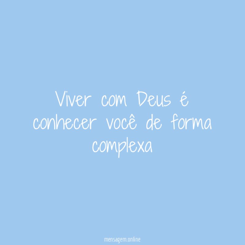 Viver com Deus é conhecer você de forma complexa "