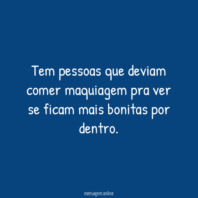 Tem pessoas que deviam comer maquiagem pra ver