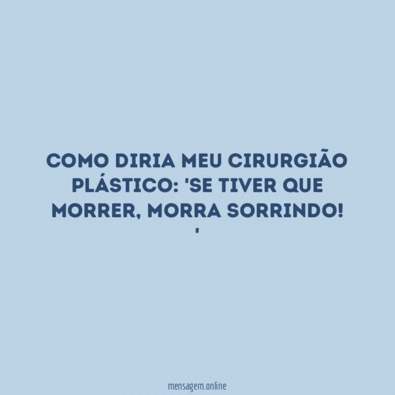 Como diria meu cirurgião plástico