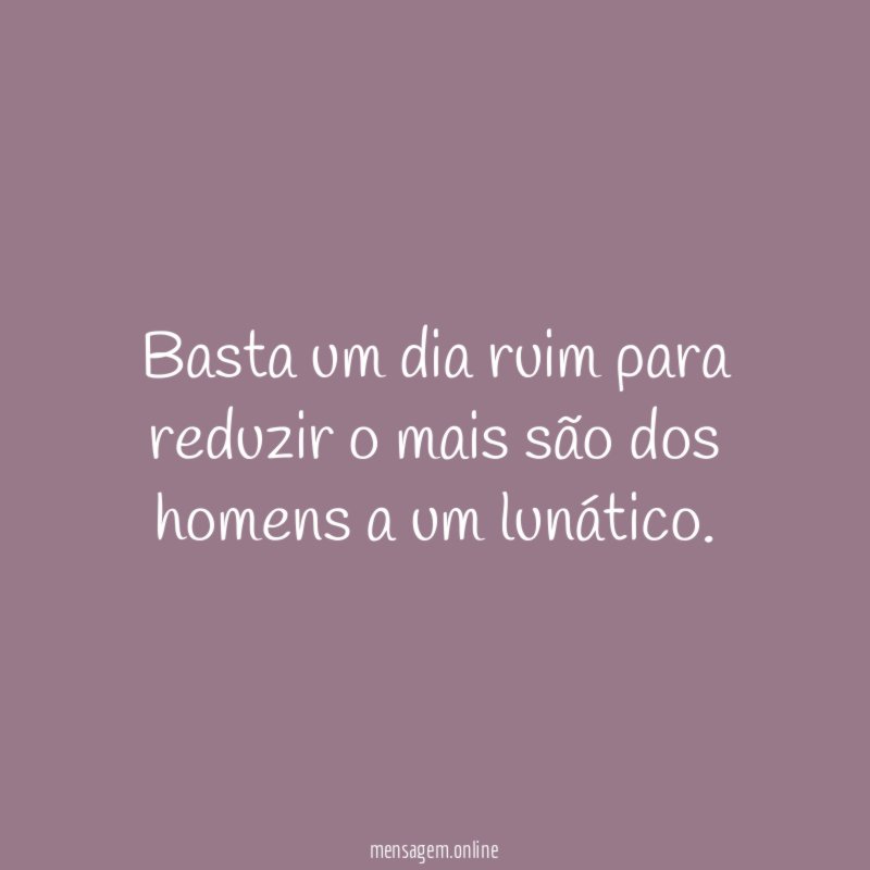 Basta um dia ruim para reduzir o mais