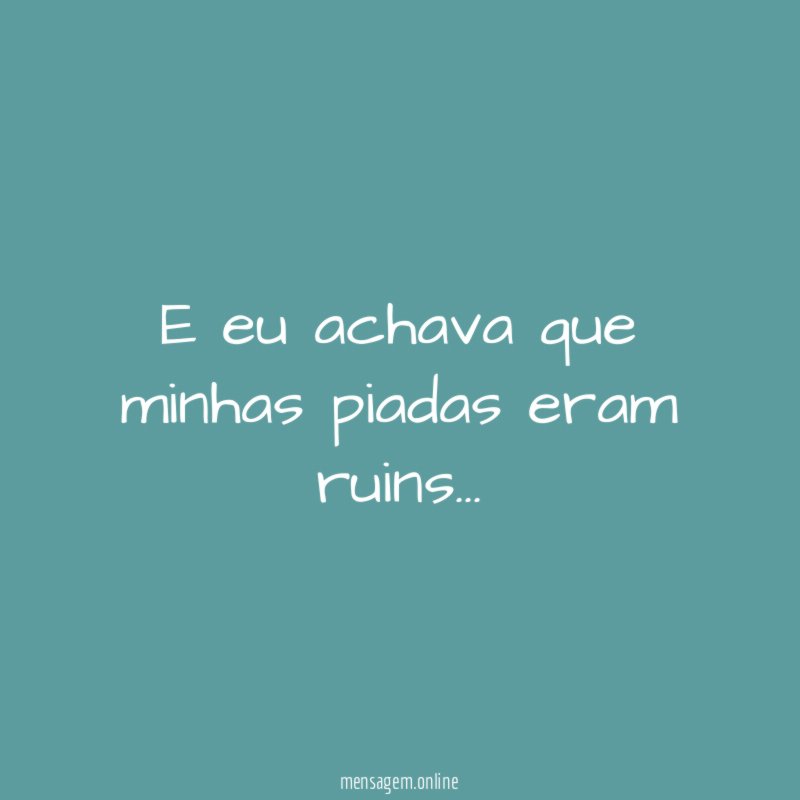 E eu achava que minhas piadas eram ruins