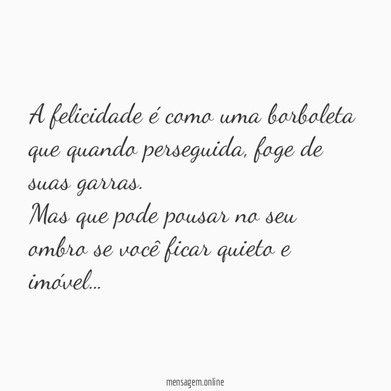 A felicidade é como uma borboleta que quando perseguida