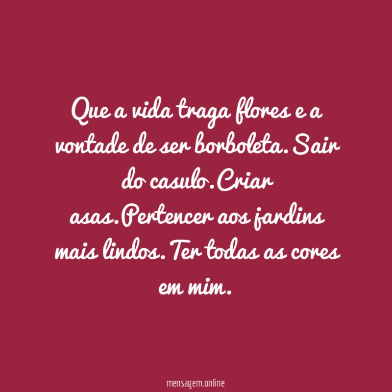 Que a vida traga flores e a vontade de ser borboleta