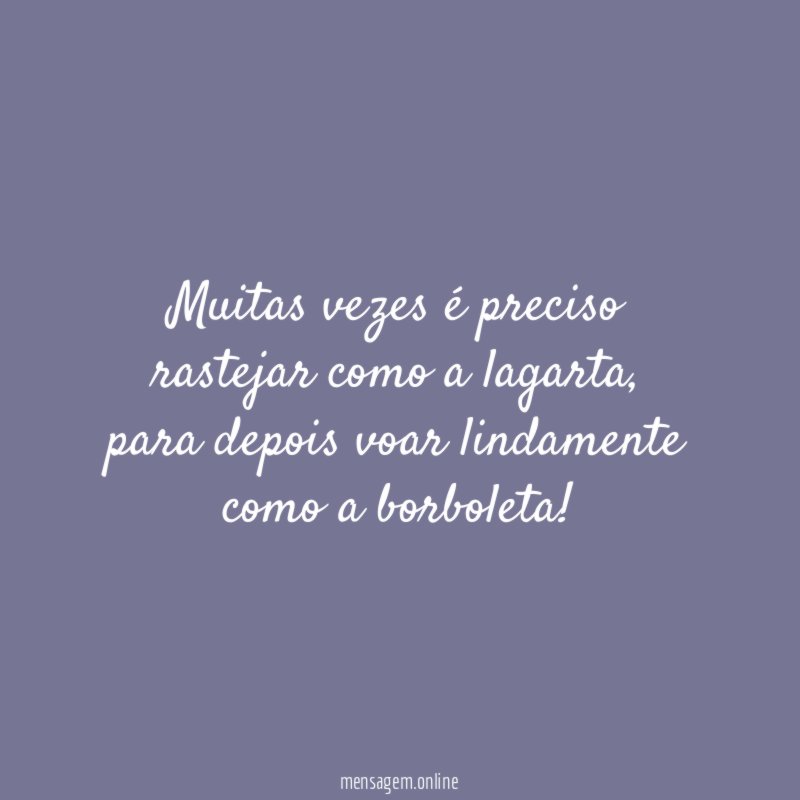 Muitas vezes é preciso rastejar como a lagarta