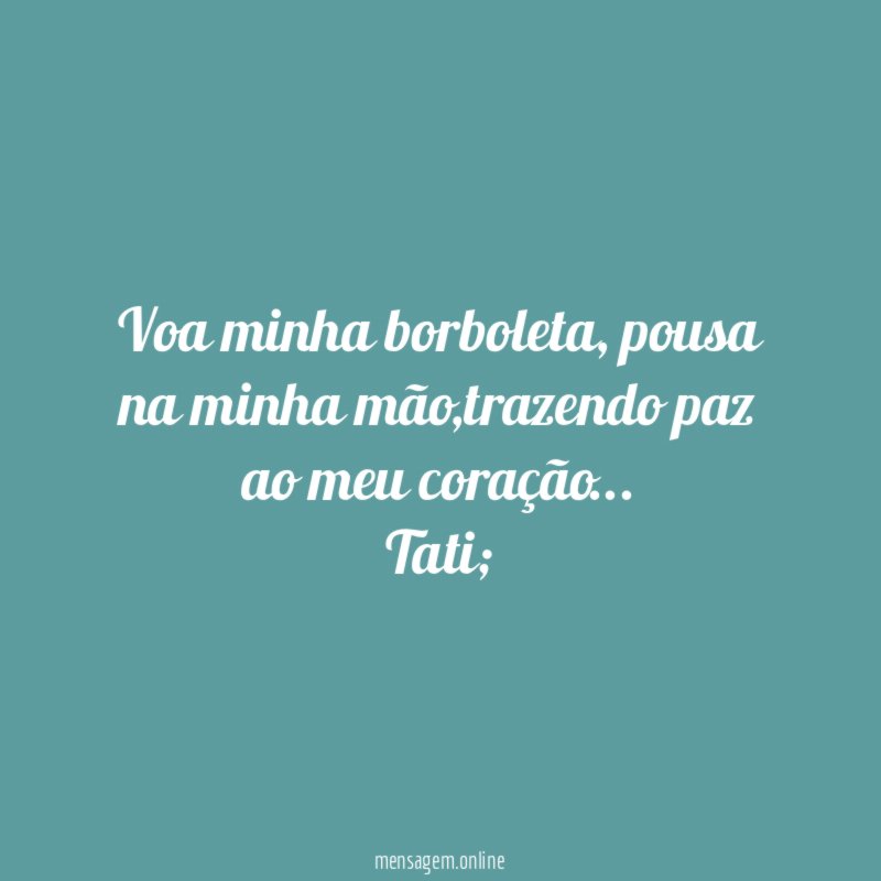 Voa minha borboleta, pousa na minha mão,trazendo paz ao meu coração…