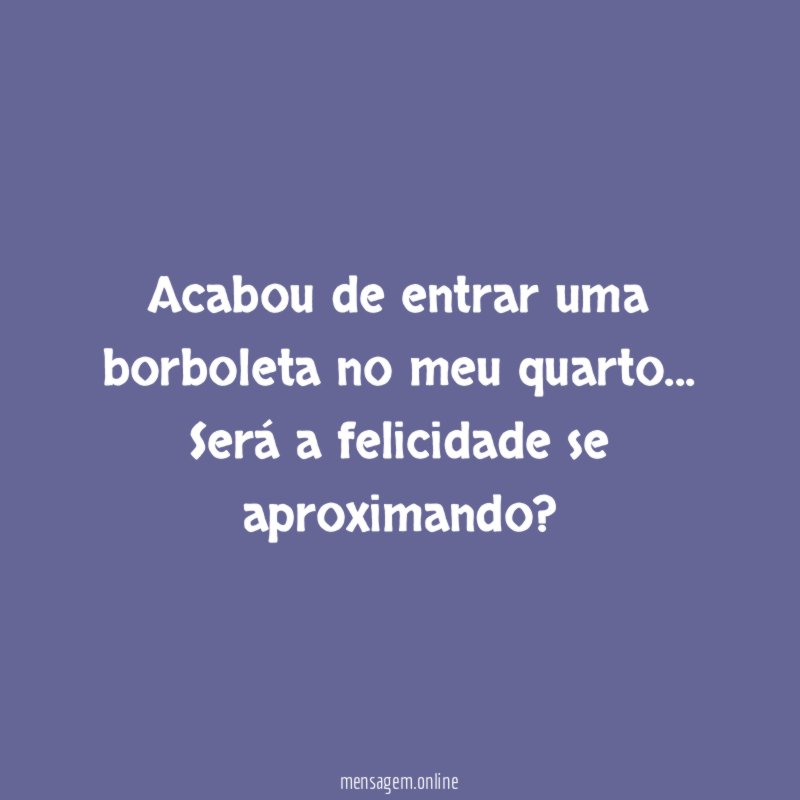 Acabou de entrar uma borboleta no meu quarto