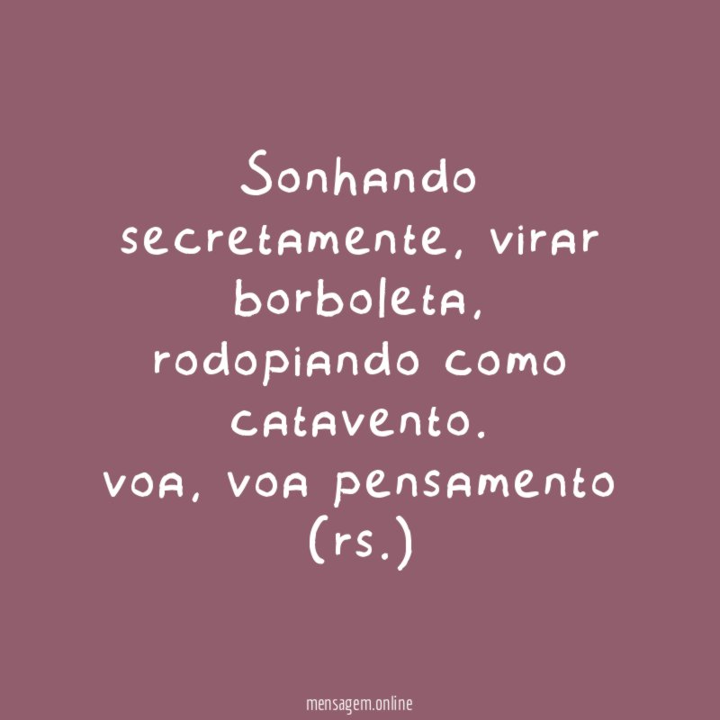 Sonhando secretamente, virar borboleta,