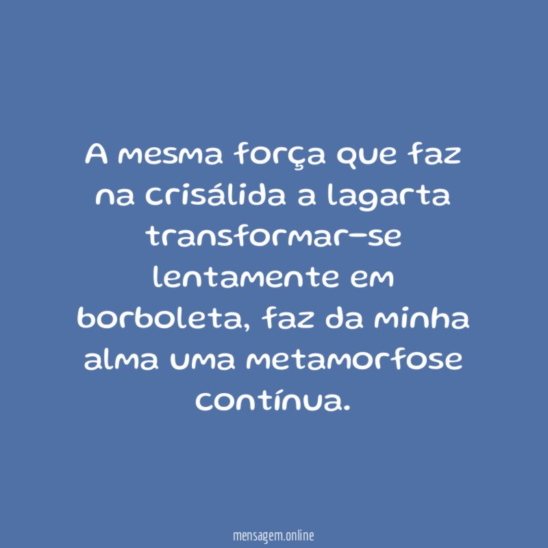 A mesma força que faz na crisálida a