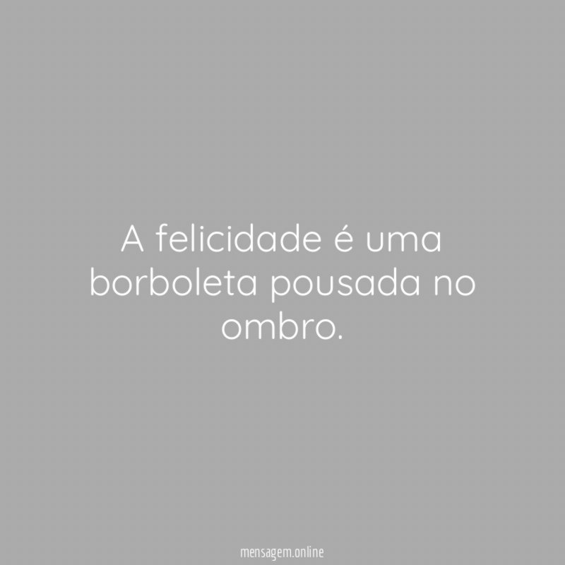 A felicidade é uma borboleta pousada no ombro