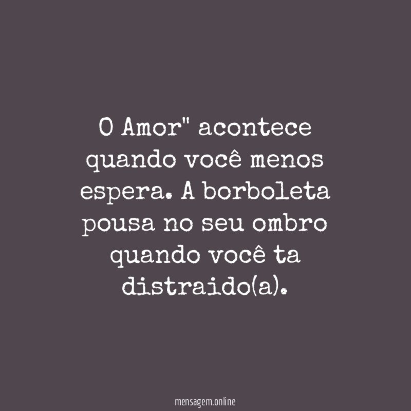 O Amor" acontece quando você menos espera