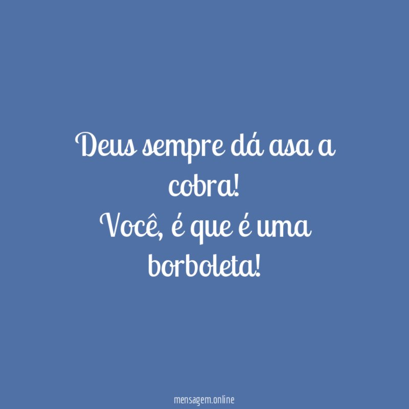 Deus sempre dá asa a cobra