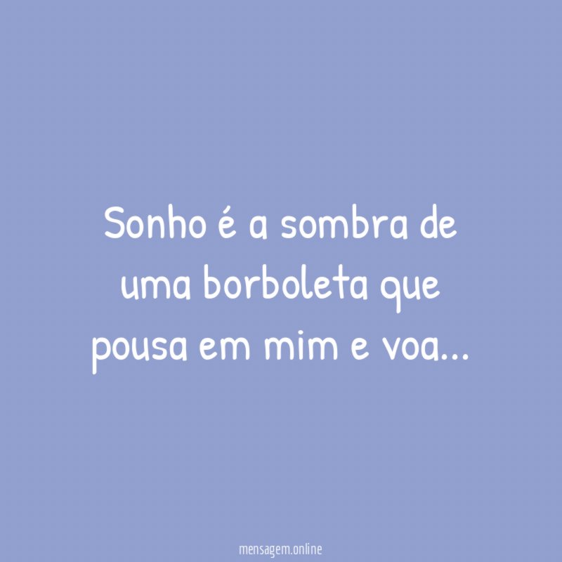 Sonho é a sombra de uma borboleta que pousa em mim e voa
