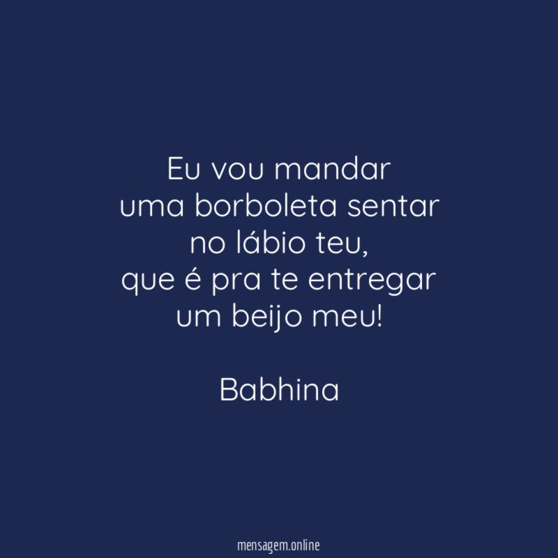 Eu vou mandar
uma borboleta sentar
no lábio teu,
que é pra te entregar
um beijo meu!