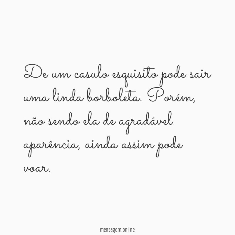 De um casulo esquisito pode sair uma linda borboleta