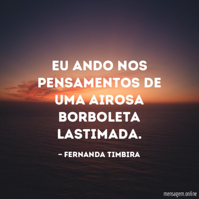 Eu ando nos pensamentos de uma airosa borboleta lastimada